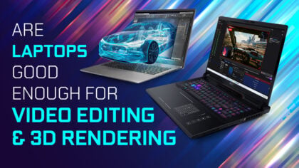 Are Laptops Good Enough For Video Editing and 3D Rendering?